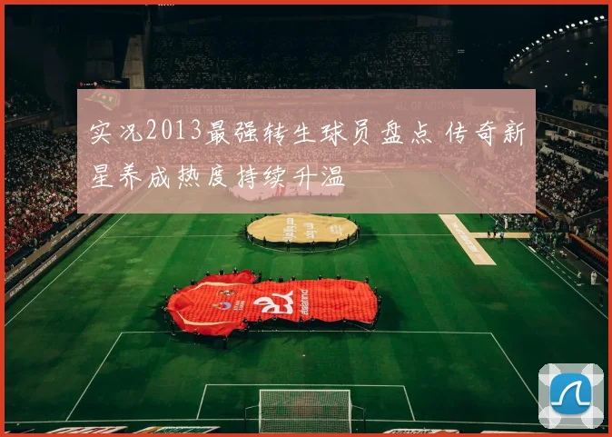 实况2013最强转生球员盘点 传奇新星养成热度持续升温