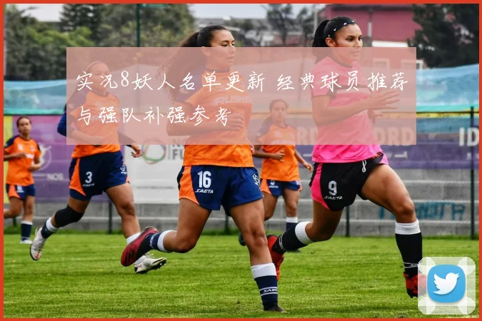 实况8妖人名单更新 经典球员推荐与强队补强参考