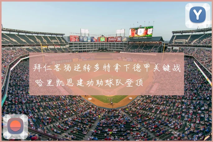 拜仁客场逆转多特拿下德甲关键战 哈里凯恩建功助球队登顶